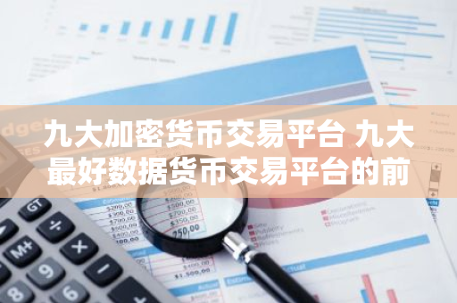 九大加密货币交易平台 九大最好数据货币交易平台的前九名-第1张图片-智财锋资讯网