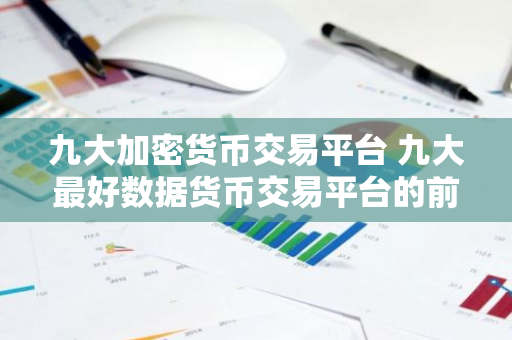 九大加密货币交易平台 九大最好数据货币交易平台的前九名-第1张图片-智财锋资讯网