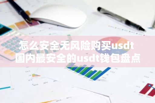 怎么安全无风险购买usdt 国内最安全的usdt钱包盘点-第1张图片-智财锋资讯网