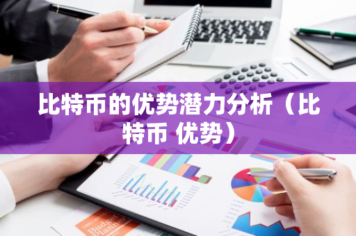 比特币的优势潜力分析（比特币 优势）
