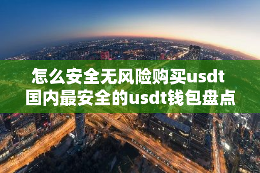 怎么安全无风险购买usdt 国内最安全的usdt钱包盘点