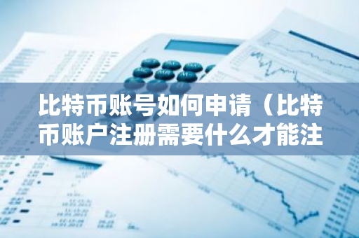 比特币账号如何申请（比特币账户注册需要什么才能注册）
