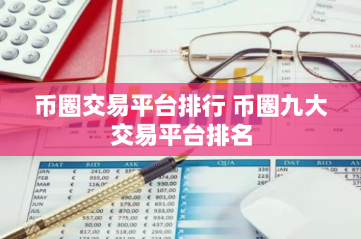 币圈交易平台排行 币圈九大交易平台排名