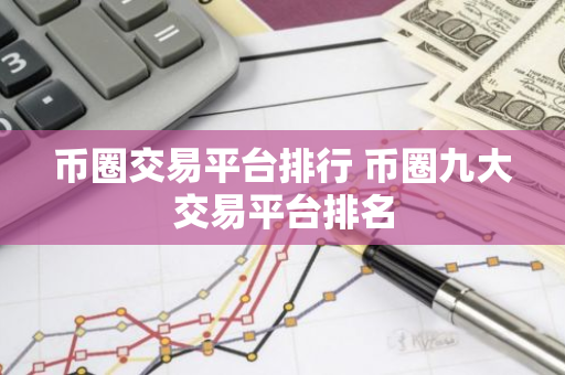 币圈交易平台排行 币圈九大交易平台排名