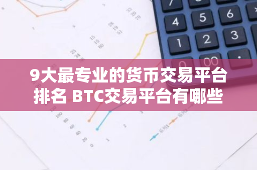 9大最专业的货币交易平台排名 BTC交易平台有哪些-第1张图片-智财锋资讯网 9大最专业的货币交易平台排名 BTC交易平台有哪些-第1张图片-智财锋资讯网