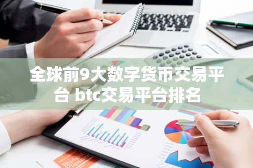 全球前9大数字货币交易平台 btc交易平台排名