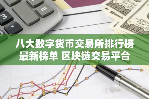 八大数字货币交易所排行榜最新榜单 区块链交易平台最新推荐