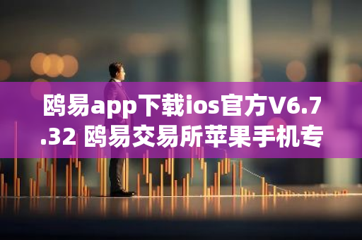 鸥易app下载ios官方V6.7.32 鸥易交易所苹果手机专用交易平台