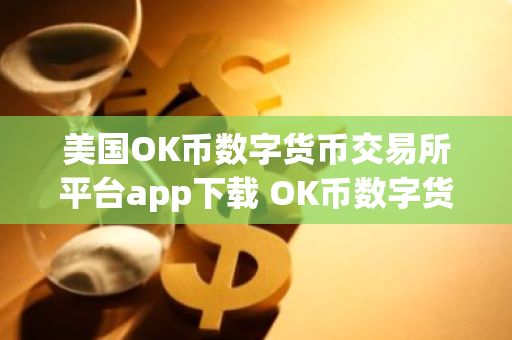 美国OK币数字货币交易所平台app下载 OK币数字货币app最新官方版下载