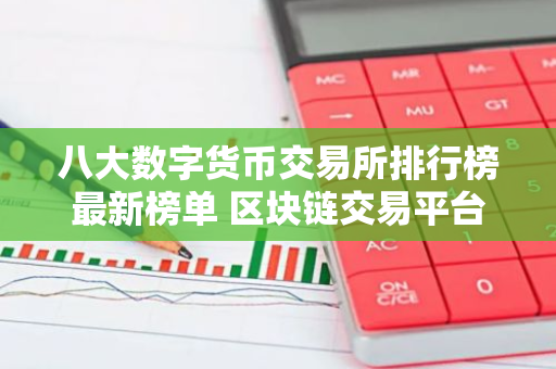 八大数字货币交易所排行榜最新榜单 区块链交易平台最新推荐