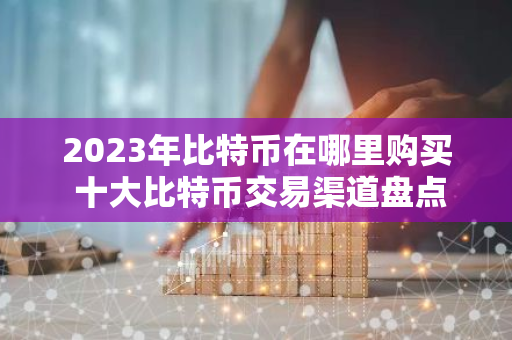 2023年比特币在哪里购买 十大比特币交易渠道盘点-第1张图片-智财锋资讯网