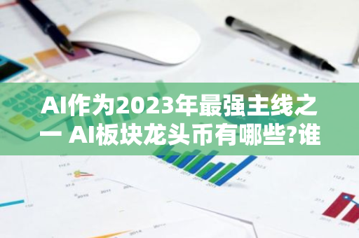 AI作为2023年最强主线之一 AI板块龙头币有哪些?谁会成为币圈的AI龙头? 　-第1张图片-智财锋资讯网