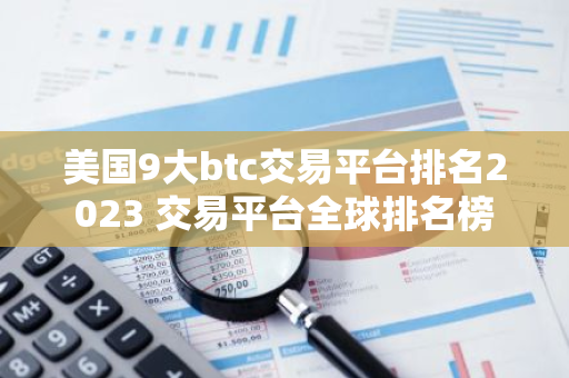 美国9大btc交易平台排名2023 交易平台全球排名榜-第1张图片-智财锋资讯网