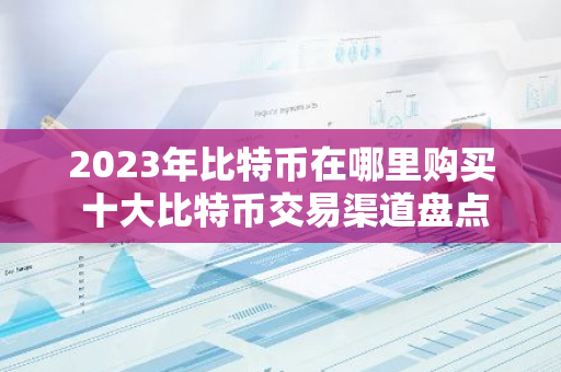 2023年比特币在哪里购买 十大比特币交易渠道盘点-第1张图片-智财锋资讯网 2023年比特币在哪里购买 十大比特币交易渠道盘点-第1张图片-智财锋资讯网