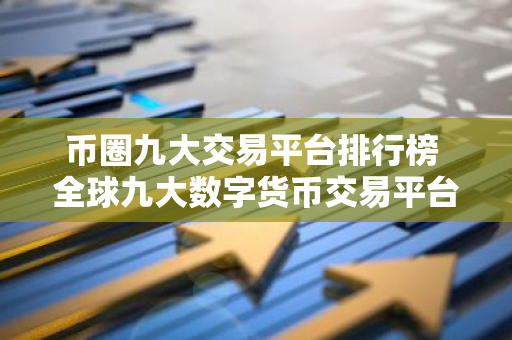 币圈九大交易平台排行榜 全球九大数字货币交易平台排名-第1张图片-智财锋资讯网