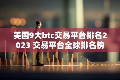 美国9大btc交易平台排名2023 交易平台全球排名榜-第1张图片-智财锋资讯网 美国9大btc交易平台排名2023 交易平台全球排名榜-第1张图片-智财锋资讯网