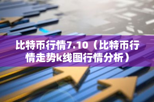比特币行情7.10（比特币行情走势k线图行情分析）-第1张图片-智财锋资讯网
