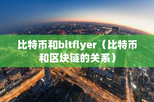 比特币和bitflyer（比特币和区块链的关系）-第1张图片-智财锋资讯网