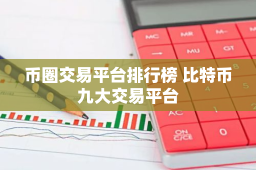 币圈交易平台排行榜 比特币九大交易平台-第1张图片-智财锋资讯网
