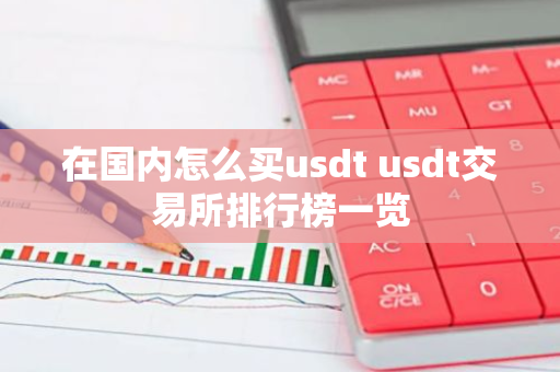 在国内怎么买usdt usdt交易所排行榜一览-第1张图片-智财锋资讯网