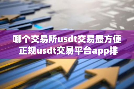 哪个交易所usdt交易最方便 正规usdt交易平台app排名最新-第1张图片-智财锋资讯网