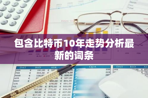 包含比特币10年走势分析最新的词条-第1张图片-智财锋资讯网 包含比特币10年走势分析最新的词条-第1张图片-智财锋资讯网