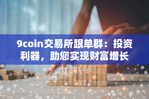 9coin交易所跟单群：投资利器，助您实现财富增长