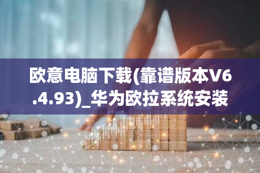 欧意电脑下载(靠谱版本V6.4.93)_华为欧拉系统安装