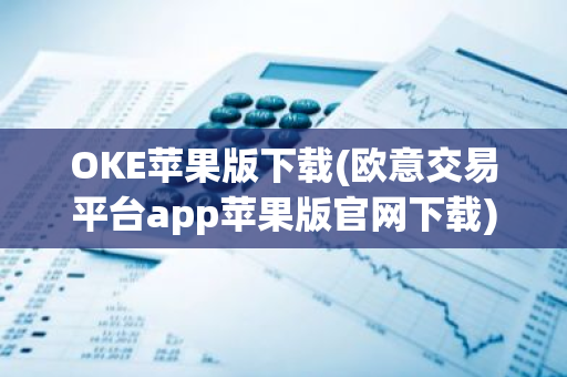OKE苹果版下载(欧意交易平台app苹果版官网下载)