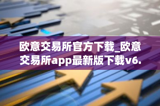 欧意交易所官方下载_欧意交易所app最新版下载v6.1.6