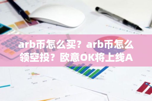 arb币怎么买？arb币怎么领空投？欧意OK将上线Arbitrum(ARB)