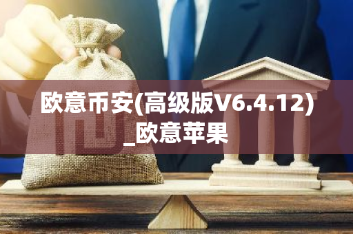 欧意币安(高级版V6.4.12)_欧意苹果