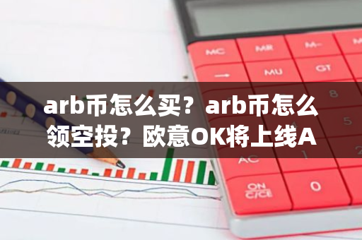 arb币怎么买？arb币怎么领空投？欧意OK将上线Arbitrum(ARB)