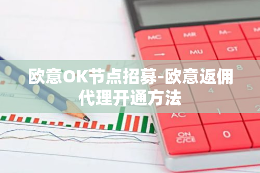 欧意OK节点招募-欧意返佣代理开通方法
