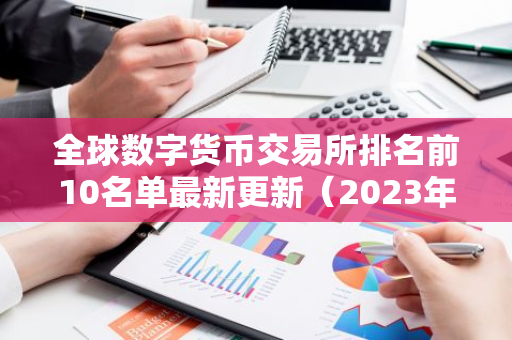 全球数字货币交易所排名前10名单最新更新（2023年权威必看榜）
