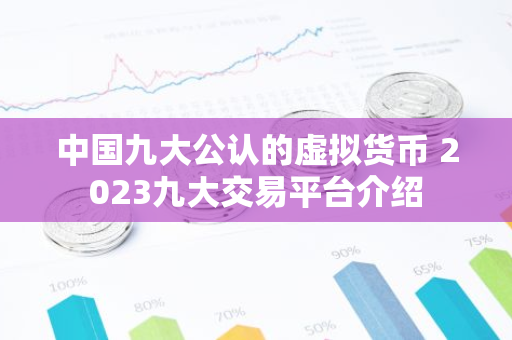 中国九大公认的虚拟货币 2023九大交易平台介绍