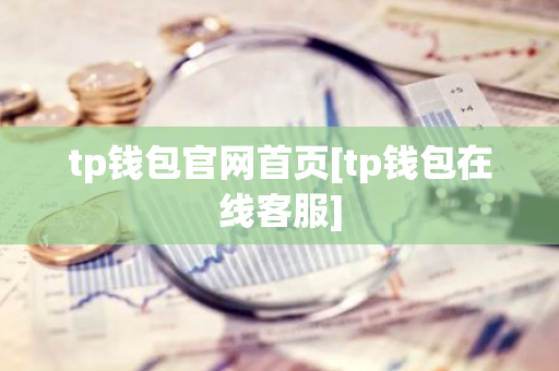 tp钱包官网首页[tp钱包在线客服]