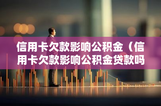 信用卡欠款影响公积金（信用卡欠款影响公积金贷款吗）-第1张图片-智财锋资讯网
