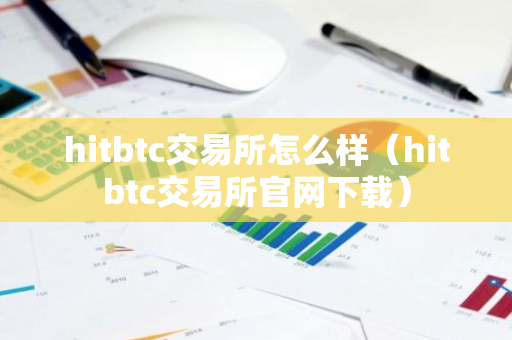 hitbtc交易所怎么样（hitbtc交易所官网下载）
