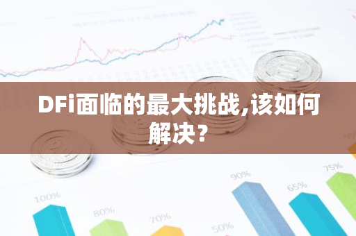 DFi面临的最大挑战,该如何解决？