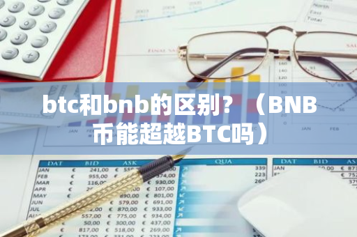 btc和bnb的区别？（BNB币能超越BTC吗）