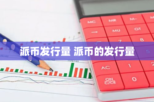 派币发行量 派币的发行量