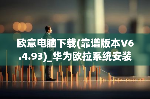 欧意电脑下载(靠谱版本V6.4.93)_华为欧拉系统安装