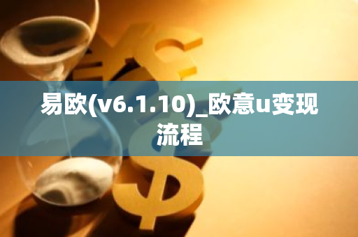 易欧(v6.1.10)_欧意u变现流程