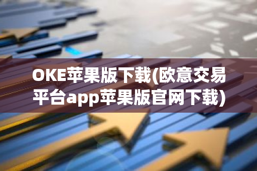 OKE苹果版下载(欧意交易平台app苹果版官网下载)
