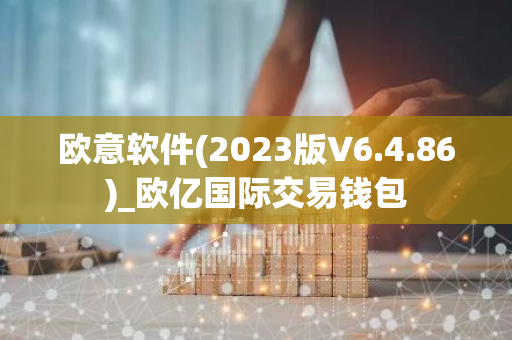 欧意软件(2023版V6.4.86)_欧亿国际交易钱包