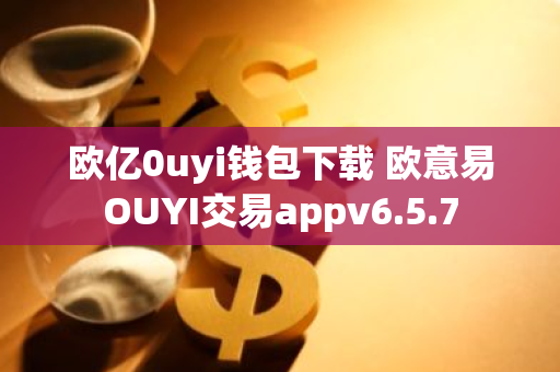 欧亿0uyi钱包下载 欧意易OUYI交易appv6.5.7