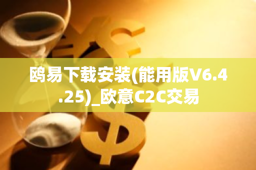 鸥易下载安装(能用版V6.4.25)_欧意C2C交易