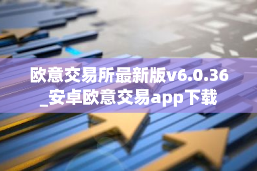 欧意交易所最新版v6.0.36_安卓欧意交易app下载