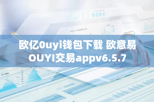欧亿0uyi钱包下载 欧意易OUYI交易appv6.5.7